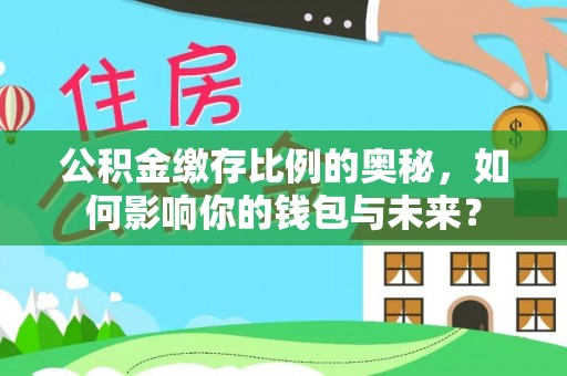隆阳公积金缴存比例的奥秘，如何影响你的钱包与未来？