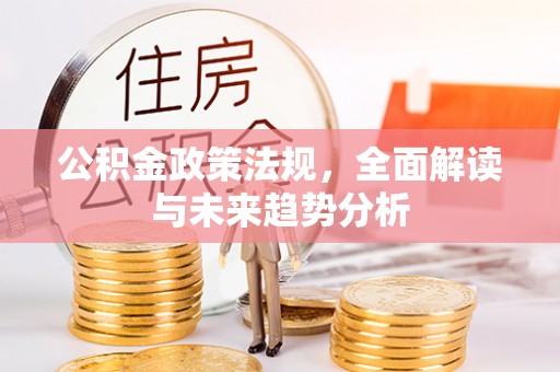 隆阳公积金政策法规，全面解读与未来趋势分析