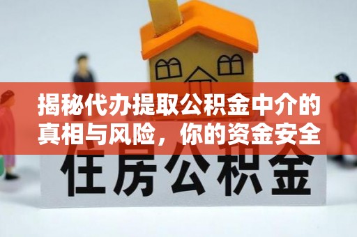 隆阳揭秘代办提取公积金中介的真相与风险，你的资金安全如何保障？
