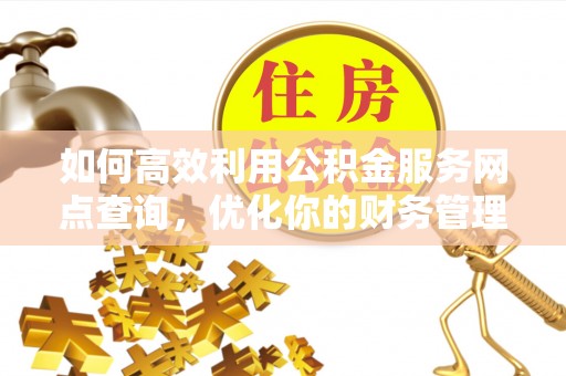 隆阳如何高效利用公积金服务网点查询，优化你的财务管理