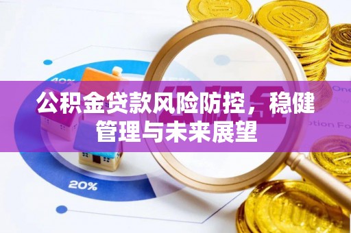 隆阳公积金贷款风险防控，稳健管理与未来展望