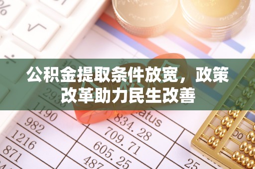 隆阳公积金提取条件放宽，政策改革助力民生改善