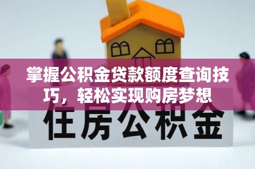 隆阳掌握公积金贷款额度查询技巧，轻松实现购房梦想