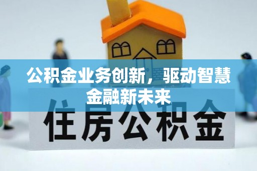 隆阳公积金业务创新，驱动智慧金融新未来
