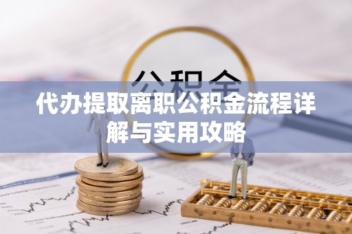隆阳代办提取离职公积金流程详解与实用攻略