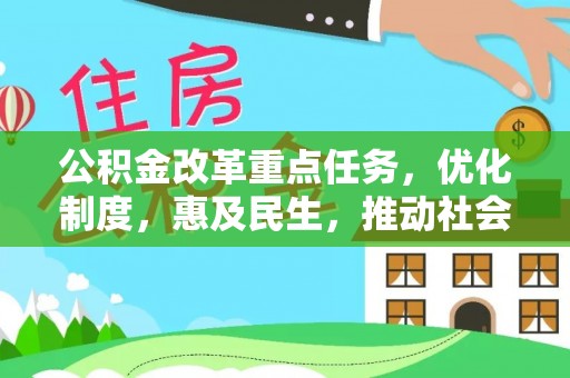 隆阳公积金改革重点任务，优化制度，惠及民生，推动社会公平发展