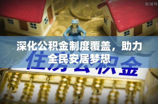 隆阳深化公积金制度覆盖，助力全民安居梦想