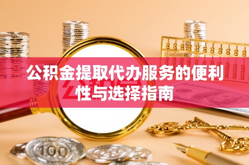 隆阳公积金提取代办服务的便利性与选择指南