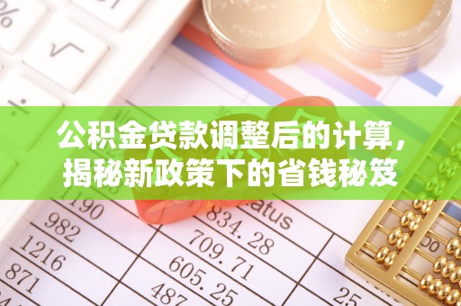 隆阳公积金贷款调整后的计算，揭秘新政策下的省钱秘笈