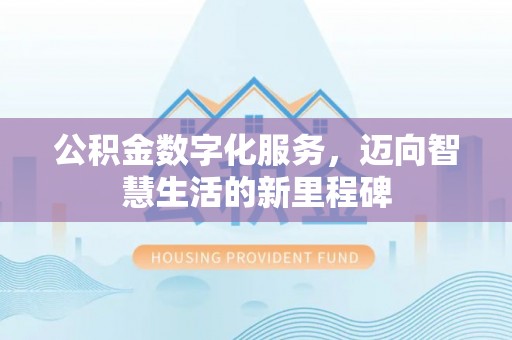 隆阳公积金数字化服务，迈向智慧生活的新里程碑