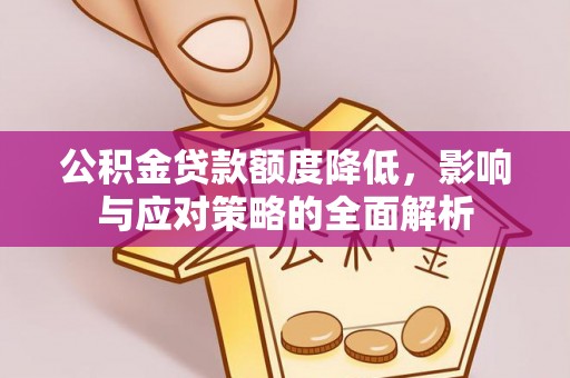 隆阳公积金贷款额度降低，影响与应对策略的全面解析