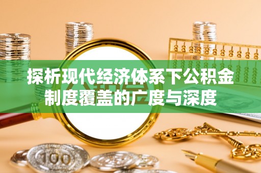 隆阳探析现代经济体系下公积金制度覆盖的广度与深度