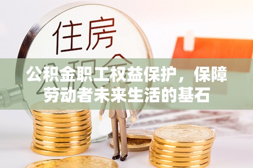 隆阳公积金职工权益保护，保障劳动者未来生活的基石