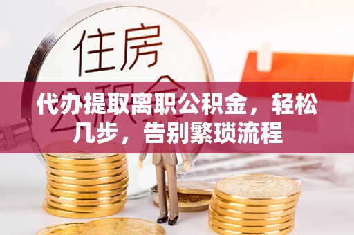 隆阳代办提取离职公积金，轻松几步，告别繁琐流程