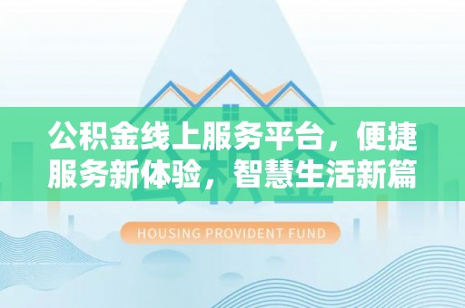 隆阳公积金线上服务平台，便捷服务新体验，智慧生活新篇章