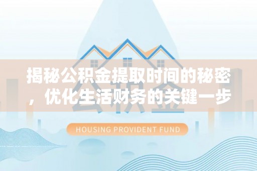 隆阳揭秘公积金提取时间的秘密，优化生活财务的关键一步