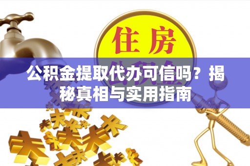 隆阳公积金提取代办可信吗？揭秘真相与实用指南