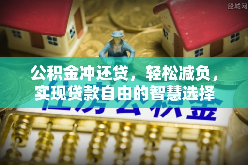 隆阳公积金冲还贷，轻松减负，实现贷款自由的智慧选择