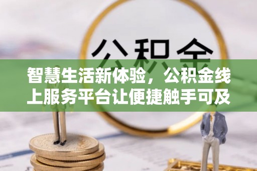 隆阳智慧生活新体验，公积金线上服务平台让便捷触手可及