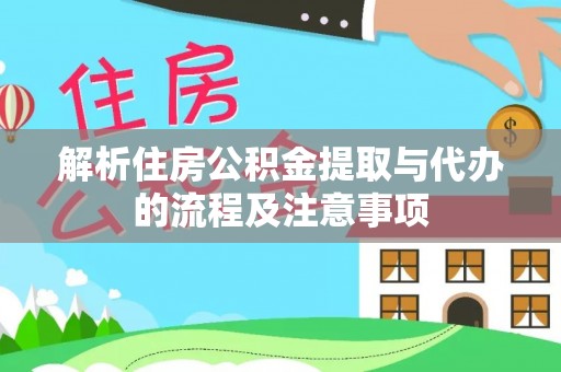 隆阳解析住房公积金提取与代办的流程及注意事项