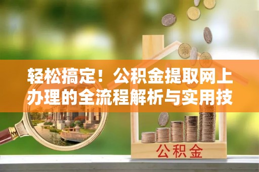 隆阳轻松搞定！公积金提取网上办理的全流程解析与实用技巧