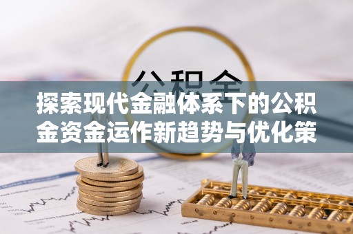 隆阳探索现代金融体系下的公积金资金运作新趋势与优化策略