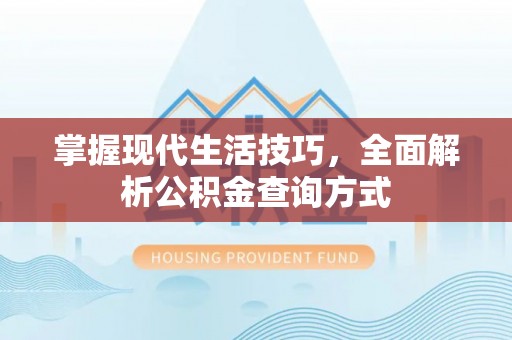 隆阳掌握现代生活技巧，全面解析公积金查询方式