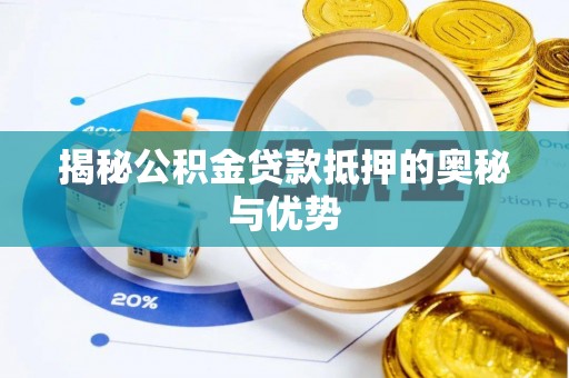 隆阳揭秘公积金贷款抵押的奥秘与优势