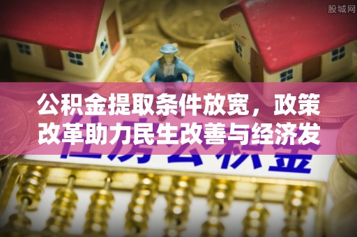 隆阳公积金提取条件放宽，政策改革助力民生改善与经济发展