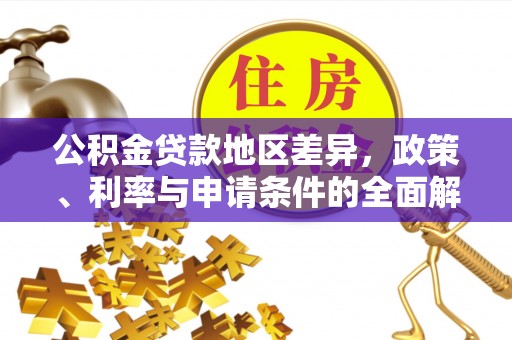 隆阳公积金贷款地区差异，政策、利率与申请条件的全面解析