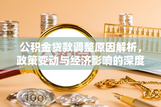 隆阳公积金贷款调整原因解析，政策变动与经济影响的深度探讨