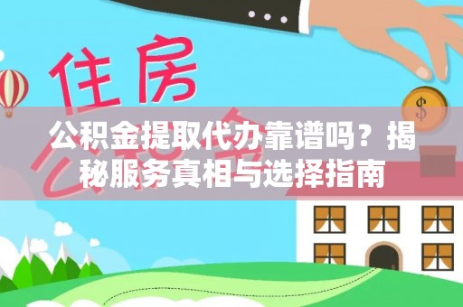 隆阳公积金提取代办靠谱吗？揭秘服务真相与选择指南