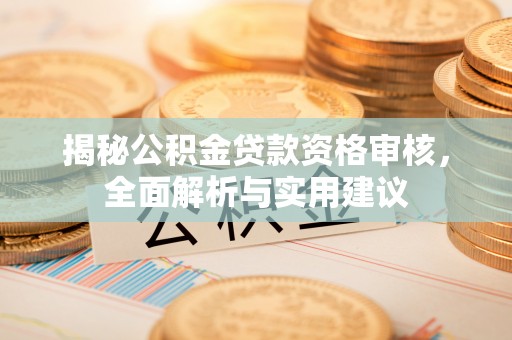 隆阳揭秘公积金贷款资格审核，全面解析与实用建议