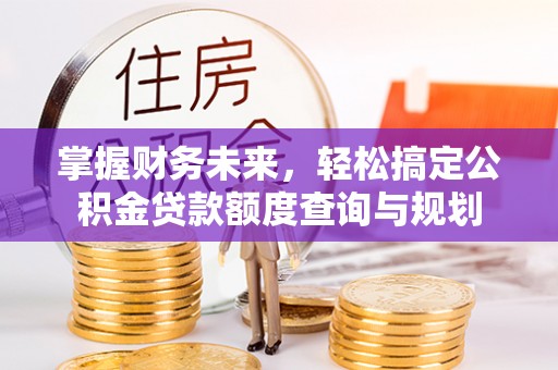 隆阳掌握财务未来，轻松搞定公积金贷款额度查询与规划