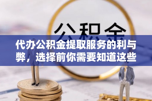 隆阳代办公积金提取服务的利与弊，选择前你需要知道这些