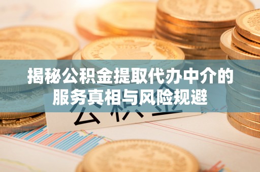 隆阳揭秘公积金提取代办中介的服务真相与风险规避