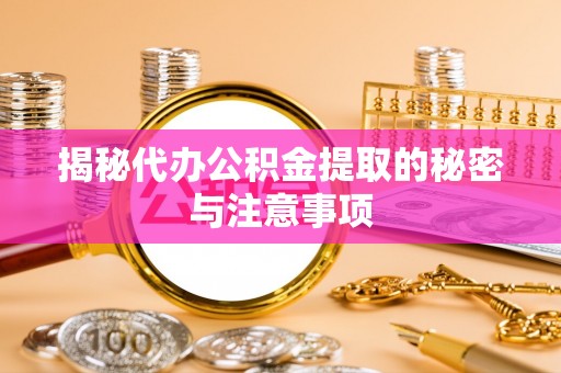 隆阳揭秘代办公积金提取的秘密与注意事项