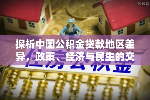 隆阳探析中国公积金贷款地区差异，政策、经济与民生的交织影响