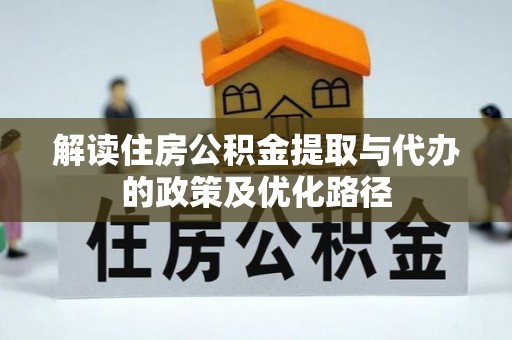 隆阳解读住房公积金提取与代办的政策及优化路径