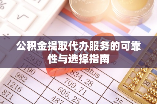 隆阳公积金提取代办服务的可靠性与选择指南