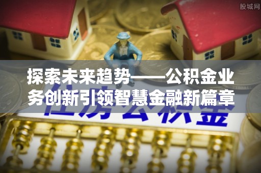 隆阳探索未来趋势——公积金业务创新引领智慧金融新篇章