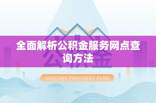 隆阳全面解析公积金服务网点查询方法