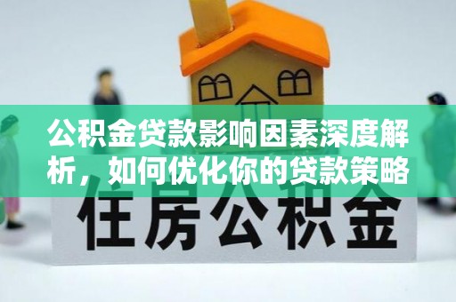 隆阳公积金贷款影响因素深度解析，如何优化你的贷款策略
