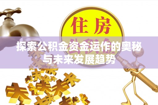 隆阳探索公积金资金运作的奥秘与未来发展趋势