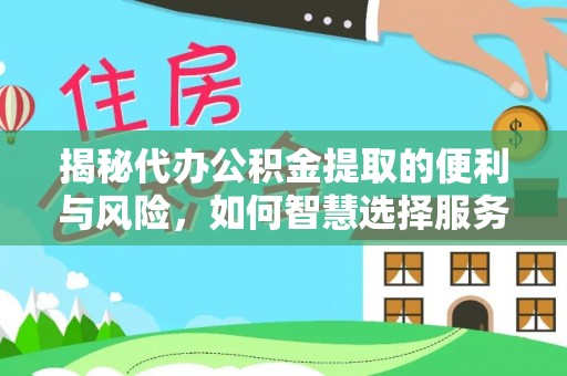 隆阳揭秘代办公积金提取的便利与风险，如何智慧选择服务？