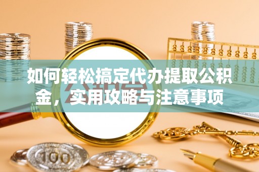 隆阳如何轻松搞定代办提取公积金，实用攻略与注意事项