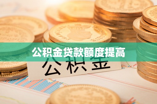 隆阳公积金贷款额度提高
