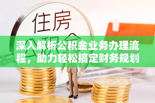 隆阳深入解析公积金业务办理流程，助力轻松搞定财务规划