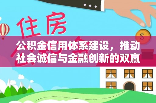 隆阳公积金信用体系建设，推动社会诚信与金融创新的双赢之道