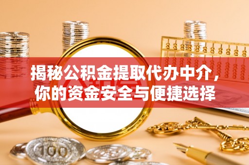 隆阳揭秘公积金提取代办中介，你的资金安全与便捷选择